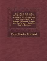 The Life of Col. John Charles Fremont, and His Narrative of Explorations and Adventures 1275602320 Book Cover