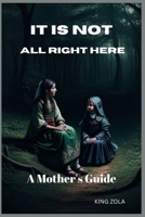 IT IS NOT ALL RIGHT HERE: A Mother's Guide B0C6P9RK26 Book Cover