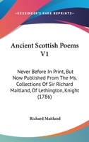 Ancient Scottish Poems V1: Never Before In Print, But Now Published From The Ms. Collections Of Sir Richard Maitland, Of Lethington, Knight 0548799105 Book Cover