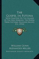 The Gospel In Futuna: With Chapters On The Islands Of The New Hebrides, The People, Their Customs, Religious Beliefs, Etc. 1167228065 Book Cover