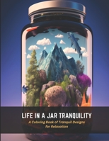 Life in a Jar Tranquility: A Coloring Book of Tranquil Designs for Relaxation B0C4WTXMQK Book Cover