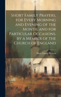 Short Family Prayers, for Every Morning and Evening of the Month, and for Particular Occasions. by a Member of the Church of England 1021636371 Book Cover