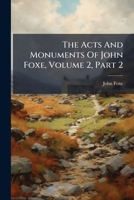 The Acts and Monuments of John Foxe, Volume 2, Part 2 1276109121 Book Cover