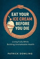 EAT YOUR ICE CREAM BEFORE YOU DIE: Living Fully While Building Unshakeable Health B0GGB2RPW6 Book Cover