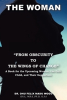 The Woman From Obscurity to the Wings of Change: A Book for the Upcoming Woman, the Girl-Child, and Their Supporters 1638441863 Book Cover