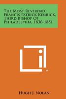 The Most Reverend Francis Patrick Kenrick, Third Bishop Of Philadelphia, 1830-1851 1258614871 Book Cover