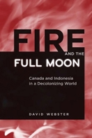 Fire and the Full Moon: Canada and Indonesia in a Decolonizing World 077481683X Book Cover