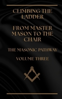 Climbing The Ladder - From Master Mason to the Chair: THE MASONIC PATHWAY - VOLUME THREE B0HDMZT3FK Book Cover