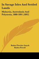 In Savage Isles and Settled Lands. Malaysia, Australasia, and Polynesia, 1888-1891 ... With numerous illustrations, etc. 1240921284 Book Cover