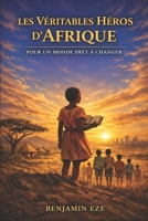 LES VÉRITABLES HÉROS D’AFRIQUE: Pour un Monde Prêt à Changer (French Edition) B0GW77QH1B Book Cover