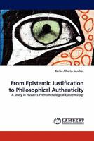 From Epistemic Justification to Philosophical Authenticity: A Study in Husserl's Phenomenological Epistemology 3843357331 Book Cover