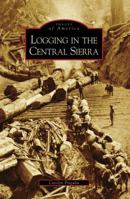 Logging in the Central Sierra (Images of America: California) 0738558168 Book Cover
