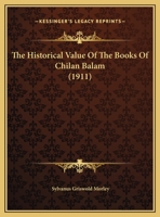 The Historical Value of the Books of Chilan Balam .. 0548612625 Book Cover