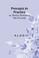 Precepts in Practice; or, Stories Illustrating the Proverbs 9361479040 Book Cover