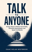 Talk to Anyone: 10 Easy Steps to Master Social Skills, Eliminate Awkwardness, and Speak Confidently B0H9TZRFHG Book Cover