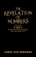 The Revelation of Numbers: The Codes 4 666 4, Nelson Rolihlahla Mandela, and the Power of 27 1490717099 Book Cover
