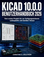 KiCad 10.0.0 Benutzerhandbuch 2026: Vom ersten Projekt bis zur fertigungssicheren Leiterplatte und darüber hinaus (German Edition) B0H8D9S91Q Book Cover
