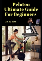 Peloton Ultimate Guide For Beginners: Secrets of Peloton Bike , Treadmill and App - Honest Reviews, Answers to Top Questions and Best Peloton Alternatives. B084QM3P46 Book Cover