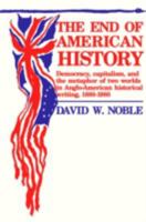 The End of American History: Democracy, Capitalism, and the Metaphor of Two Worlds in Anglo-American Historical Writing, 1880-1980 0816614164 Book Cover