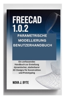 FREECAD 1.0.2 PARAMETRISCHE MODELLIERUNG BENUTZERHANDBUCH: Ein umfassendes Handbuch zur Erstellung dynamischer, skalierbarer 3D-Designs für Konstruktion und Prototyping B0GQ24JYLM Book Cover