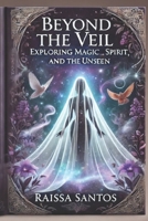 Beyond The Veil: Exploring Magic, Spirit, and the Unseen B0DYD1D6ZY Book Cover