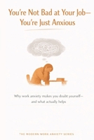 You’re Not Bad at Your Job—You’re Just Anxious: Why Work Anxiety Makes You Doubt Yourself—and What Actually Helps (The Modern Work Anxiety Series) B0GFFPTWFH Book Cover