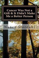 Cancer Was Not a Gift & It Didn't Make Me a Better Person: A memoir about cancer as I know it 1517070228 Book Cover