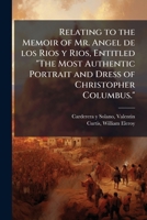 Relating to the Memoir of Mr. Angel de los Rios y Rios, Entitled The Most Authentic Portrait and Dress of Christopher Columbus. 1245428349 Book Cover