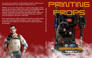 Printing Props: A Beginner’s Guide to 3D Printing for Cosplay and Replicas 0578825929 Book Cover