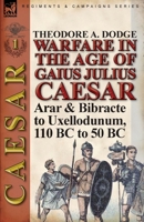 Warfare in the Age of Gaius Julius Caesar-Volume 1: Arar & Bibracte to Uxellodunum, 110 BC to 50 BC 1782821570 Book Cover