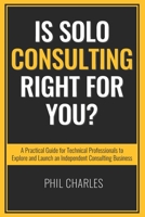 Is Solo Consulting Right for You?: A Practical Guide for Technical Professionals to Explore and Launch an Independent Consulting Business (Going Solo) 192599631X Book Cover