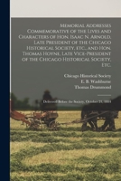 Memorial Addresses Commemorative of the Lives and Characters of Hon. Isaac N. Arnold, Late President of the Chicago Historical Society, Etc., and Hon. ... Society, Etc.: Delivered Before The... 1015292615 Book Cover