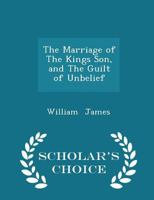 The Marriage of the King's Son, and the Guilt of Unbelief: Two Sermons 1014425824 Book Cover
