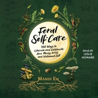Feral Self-Care: 100 Ways to Liberate and Celebrate Your Messy, Wild, and Untamed Self 1797171445 Book Cover