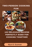 TWO-PERSON COOKING FUN: 100 DELICIOUS RECIPES PERFECTLY SIZED FOR COOKING TOGETHER B0CSB7XSR3 Book Cover