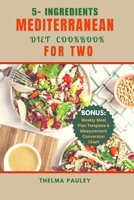 5- INGREDIENTS MEDITERRANEAN DIET COOKBOOK DOR TWO: The Quick & Easy 100+ Delicious Recipes Perfectly Portioned For Two To Effortlessly Cook And Eat Healthily B0CSYTL2Q5 Book Cover