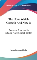 The hour which cometh, and now is: sermons preached in Indiana-Place Chapel, Boston 116310759X Book Cover