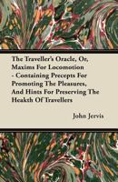 The Traveller's Oracle, Or, Maxims for Locomotion - Containing Precepts for Promoting the Pleasures, and Hints for Preserving the Heakth of Travellers 1446099636 Book Cover