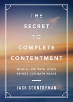 The Secret to Complete Contentment: How a Life with Jesus Brings Ultimate Peace 1400242258 Book Cover