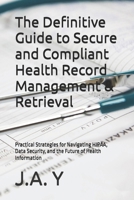 The Definitive Guide to Secure and Compliant Health Record Management & Retrieval: Practical Strategies for Navigating HIPAA, Data Security, and the Future of Health Information B0FL2GXCHN Book Cover