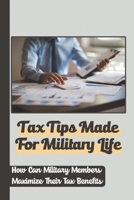 Tax Tips Made For Military Life: How Can Military Members Maximize Their Tax Benefits: Tax Tips For Military Personnel B09CR7TDNY Book Cover