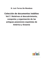 Colección De Documentos Inéditos, Relativos Al Descubrimiento, Conquista Y Organización De Las Antiguas Posesiones Españolas De América Y Oceanía, Volume 7 1147158096 Book Cover