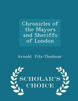 Chronicles of the Mayors and Sheriffs of London - Scholar's Choice Edition 1296214982 Book Cover