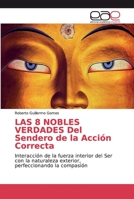 LAS 8 NOBLES VERDADES Del Sendero de la Acción Correcta: Interacción de la fuerza interior del Ser con la naturaleza exterior, perfeccionando la compasión 6200031207 Book Cover