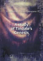 A Study of Tindale's Genesis Compared with the Genesis of Coverdale and of the Authorized Version 0548738068 Book Cover