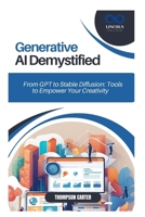 Generative AI Demystified: From GPT to Stable Diffusion: Tools to Empower Your Creativity B0DVFMGR1R Book Cover
