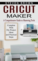 Cricut Maker: A Comprehensive Guide to Mastering Tools 1774854589 Book Cover