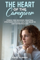The Heart of the Caregiver: Stress Free Recovery Practical Strategies for Self-Help and Relief in Just 15 Minutes a Day B0GPGZPV9L Book Cover