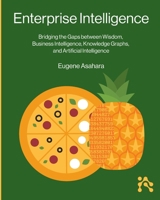 Enterprise Intelligence: Bridging the Gaps between Wisdom, Business Intelligence, Knowledge Graphs, and Artificial Intelligence 1634624513 Book Cover
