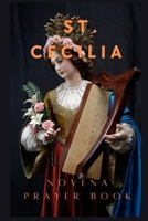 ST. CECILIA NOVENA PRAYER: PATRON?SS OF VIRGIN MARTYRS, MUSICIANS AND ARTISTS B0CN1RRDQ8 Book Cover